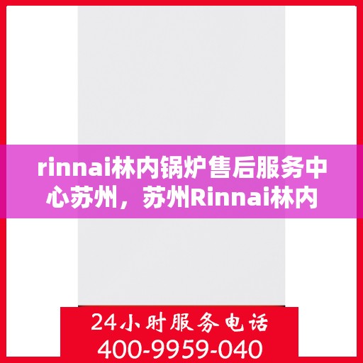 rinnai林内锅炉售后服务中心苏州，苏州Rinnai林内锅炉售后服务中心，专业维修，贴心服务