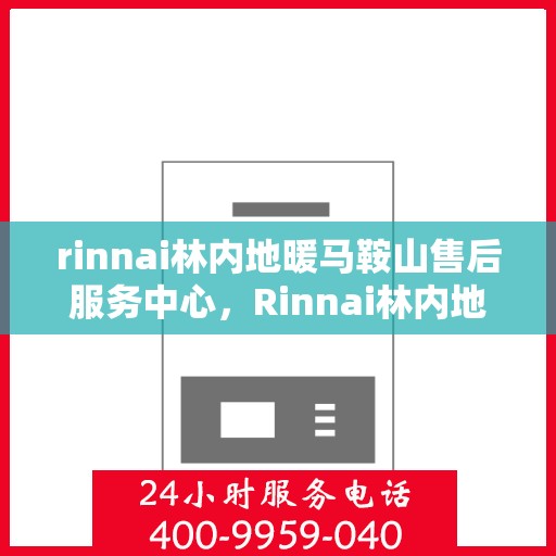 rinnai林内地暖马鞍山售后服务中心，Rinnai林内地暖马鞍山售后服务中心，专业维修，温暖您的生活