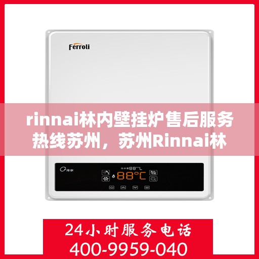 rinnai林内壁挂炉售后服务热线苏州，苏州Rinnai林内壁挂炉售后服务热线及支持全解析
