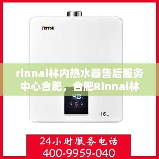 rinnai林内热水器售后服务中心合肥，合肥Rinnai林内热水器售后服务中心，专业维修，贴心服务