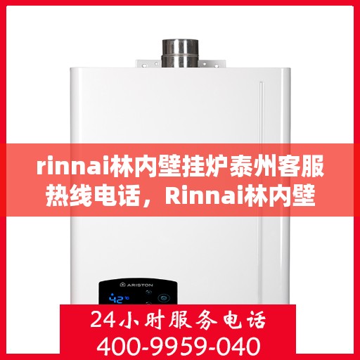 rinnai林内壁挂炉泰州客服热线电话，Rinnai林内壁挂炉泰州客服热线全攻略，快速解决您的疑问与需求！