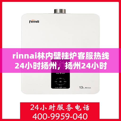 rinnai林内壁挂炉客服热线24小时扬州，扬州24小时Rinnai林内壁挂炉客服热线全面服务