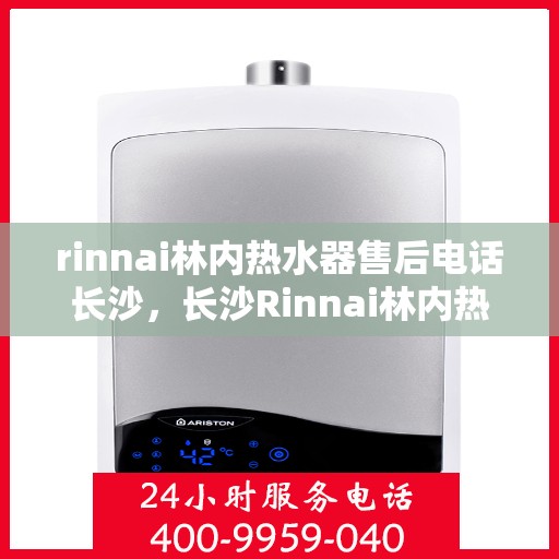 rinnai林内热水器售后电话长沙，长沙Rinnai林内热水器售后维修服务热线