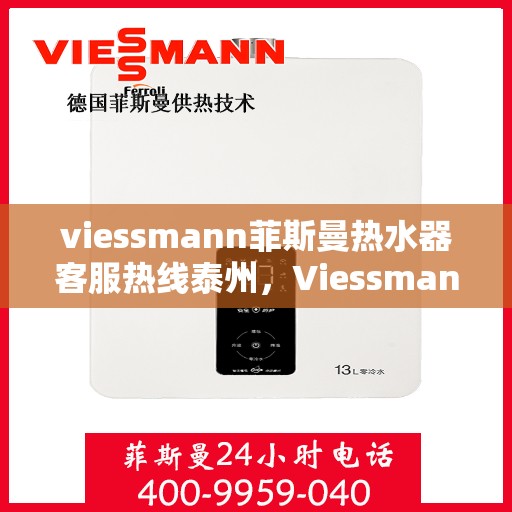 viessmann菲斯曼热水器客服热线泰州，Viessmann菲斯曼热水器泰州客服热线，专业解答，温暖您的生活