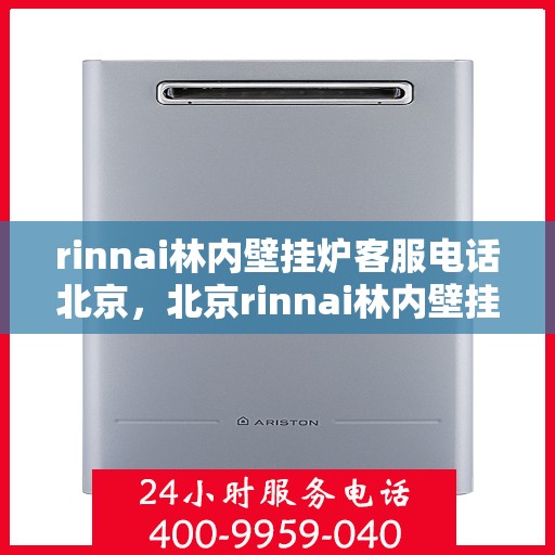 rinnai林内壁挂炉客服电话北京，北京rinnai林内壁挂炉官方客服热线及售后服务指南