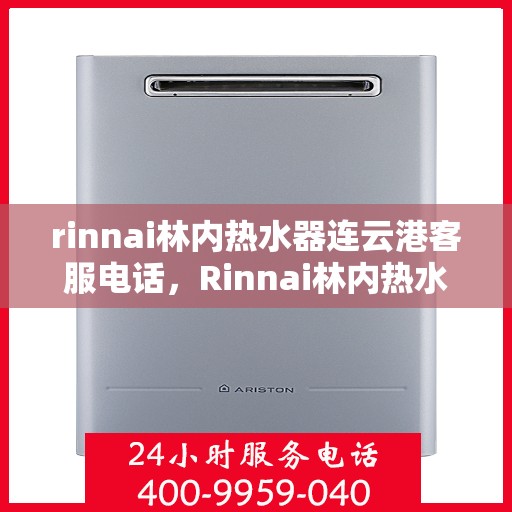 rinnai林内热水器连云港客服电话，Rinnai林内热水器连云港客服热线及咨询指南