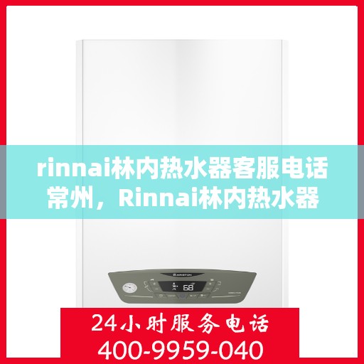 rinnai林内热水器客服电话常州，Rinnai林内热水器常州客服热线