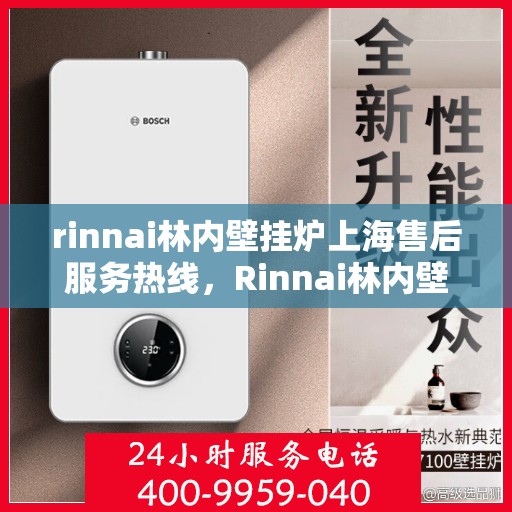 rinnai林内壁挂炉上海售后服务热线，Rinnai林内壁挂炉上海售后热线及服务一览