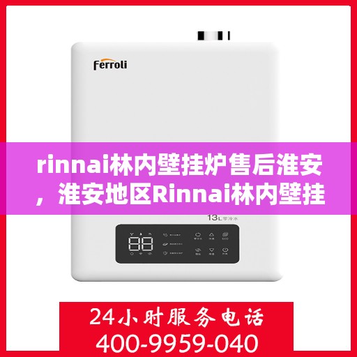 rinnai林内壁挂炉售后淮安，淮安地区Rinnai林内壁挂炉专业售后服务指南