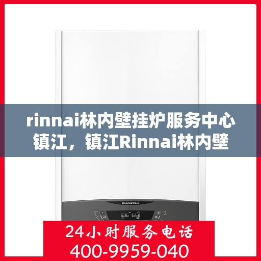 rinnai林内壁挂炉服务中心镇江，镇江Rinnai林内壁挂炉服务中心，专业维修与保养的一站式解决方案