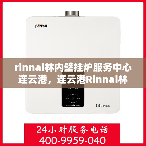 rinnai林内壁挂炉服务中心连云港，连云港Rinnai林内壁挂炉服务中心，专业维修与保养一站式解决