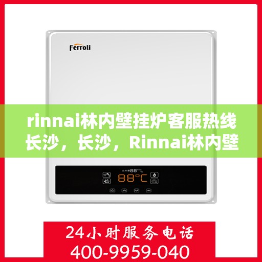 rinnai林内壁挂炉客服热线长沙，长沙，Rinnai林内壁挂炉专业客服热线，贴心服务温暖您的生活