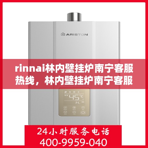rinnai林内壁挂炉南宁客服热线，林内壁挂炉南宁客服热线，专业解答，贴心服务