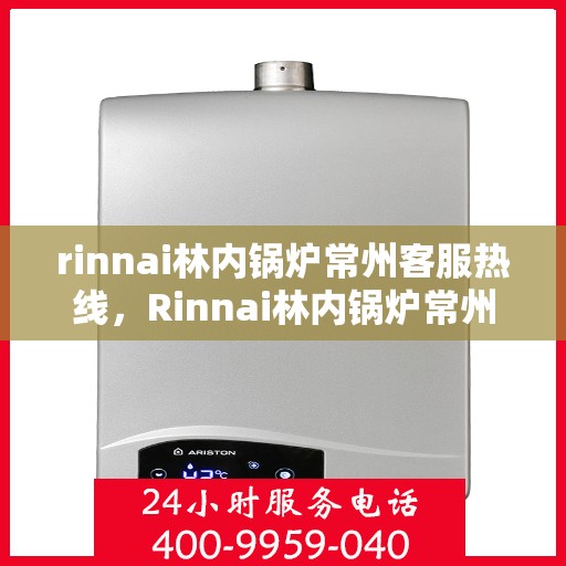 rinnai林内锅炉常州客服热线，Rinnai林内锅炉常州客服热线，专业解答，贴心服务