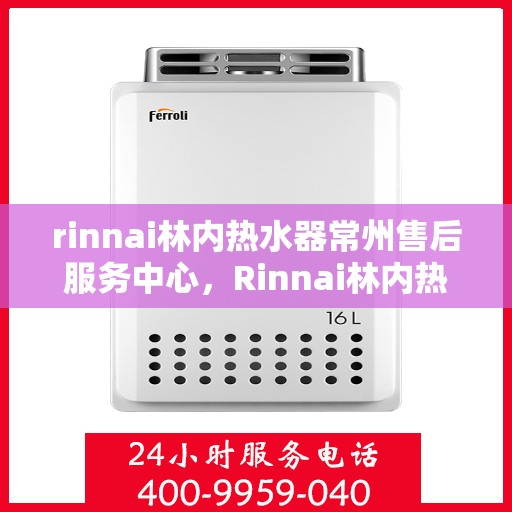 rinnai林内热水器常州售后服务中心，Rinnai林内热水器常州售后中心，专业维修，贴心服务