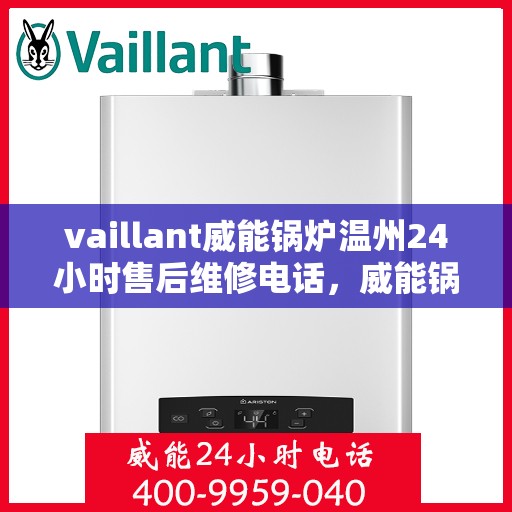 vaillant威能锅炉温州24小时售后维修电话，威能锅炉温州售后维修热线，全天候服务保障，专业快速响应您的需求！
