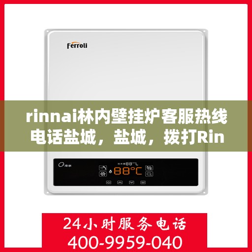 rinnai林内壁挂炉客服热线电话盐城，盐城，拨打Rinnai林内壁挂炉客服热线，享受专业售后服务