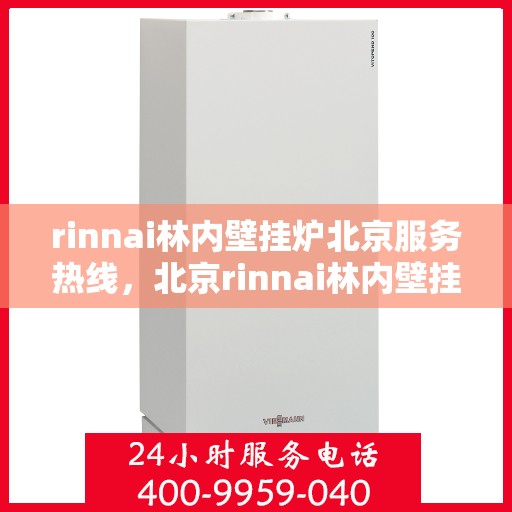 rinnai林内壁挂炉北京服务热线，北京rinnai林内壁挂炉专业维修与服务热线