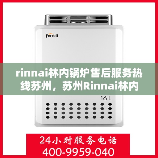 rinnai林内锅炉售后服务热线苏州，苏州Rinnai林内锅炉售后服务热线指南
