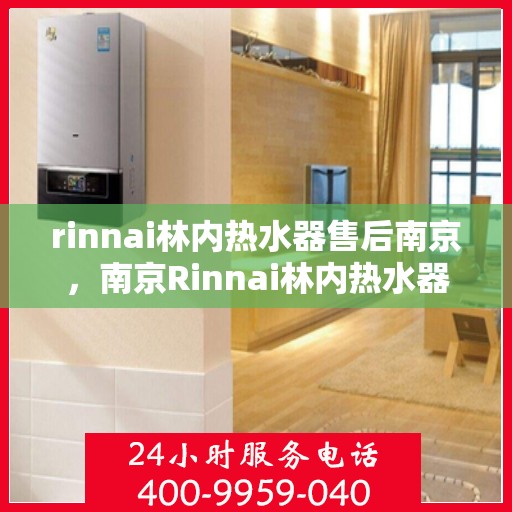rinnai林内热水器售后南京，南京Rinnai林内热水器售后服务中心