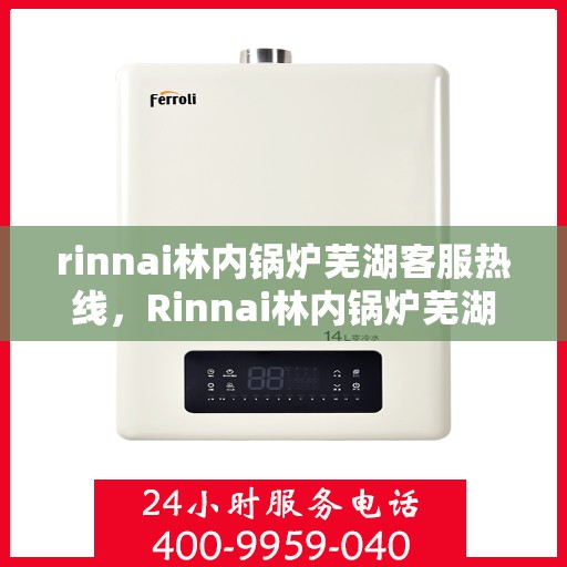 rinnai林内锅炉芜湖客服热线，Rinnai林内锅炉芜湖客服热线，专业解答，贴心服务