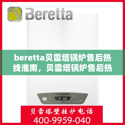 beretta贝雷塔锅炉售后热线淮南，贝雷塔锅炉售后热线在淮南，专业维修服务与解决方案提供商