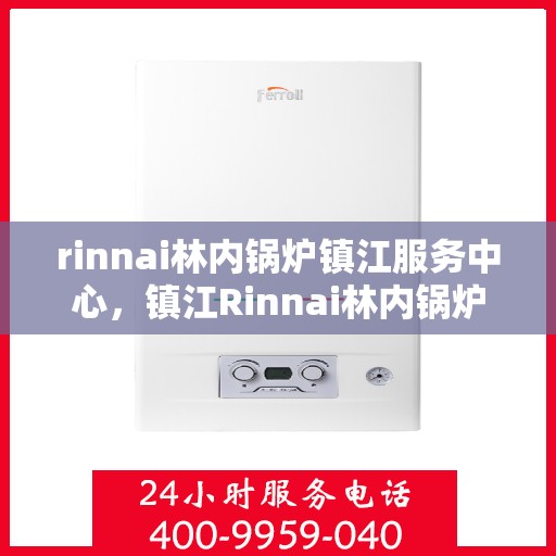rinnai林内锅炉镇江服务中心，镇江Rinnai林内锅炉专业服务中心