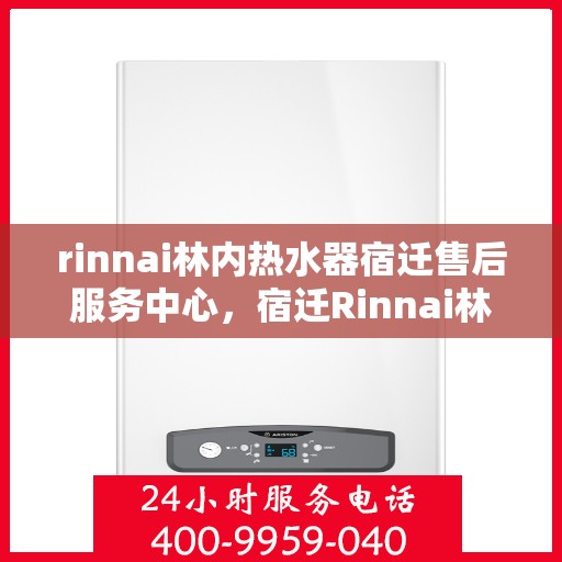 rinnai林内热水器宿迁售后服务中心，宿迁Rinnai林内热水器售后服务中心，专业维修与优质服务