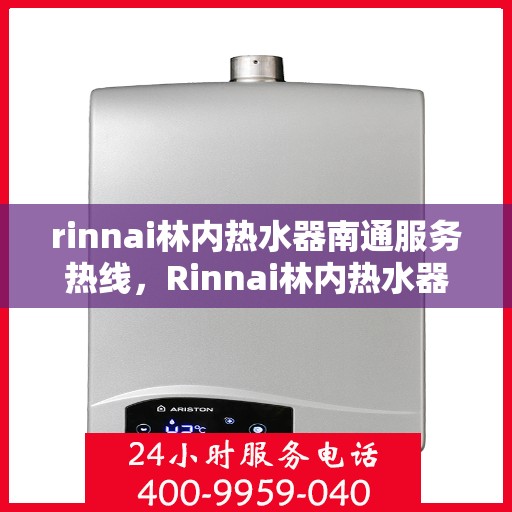 rinnai林内热水器南通服务热线，Rinnai林内热水器南通服务热线，专业解决您的热水问题