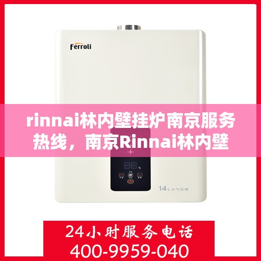 rinnai林内壁挂炉南京服务热线，南京Rinnai林内壁挂炉服务热线，专业支持与解决方案一站式服务