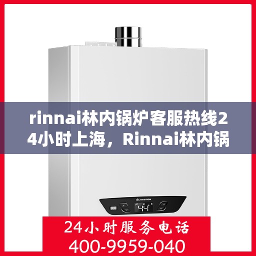 rinnai林内锅炉客服热线24小时上海，Rinnai林内锅炉上海24小时客服热线全攻略