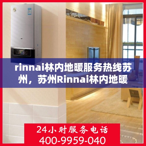 rinnai林内地暖服务热线苏州，苏州Rinnai林内地暖服务热线专业解决您的地暖需求