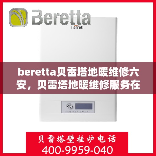 beretta贝雷塔地暖维修六安，贝雷塔地暖维修服务在六安，专业解决Beretta地暖问题
