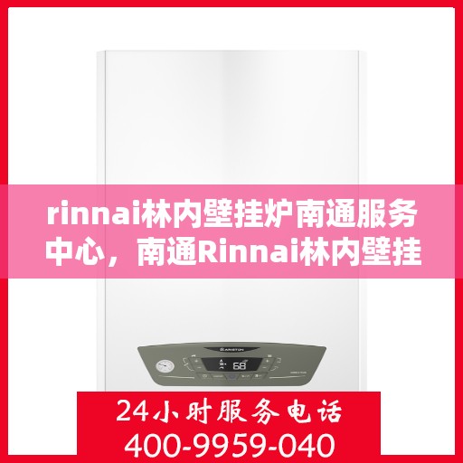 rinnai林内壁挂炉南通服务中心，南通Rinnai林内壁挂炉专业服务中心