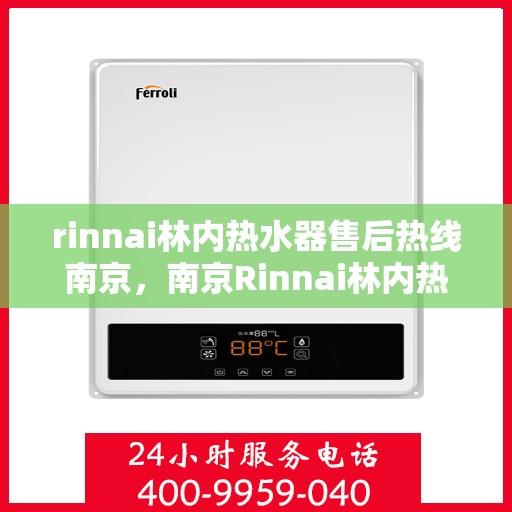 rinnai林内热水器售后热线南京，南京Rinnai林内热水器售后热线及维修服务指南