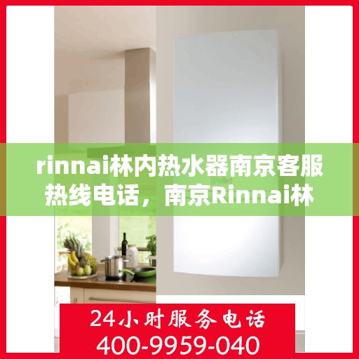 rinnai林内热水器南京客服热线电话，南京Rinnai林内热水器客服热线电话及维修服务指南