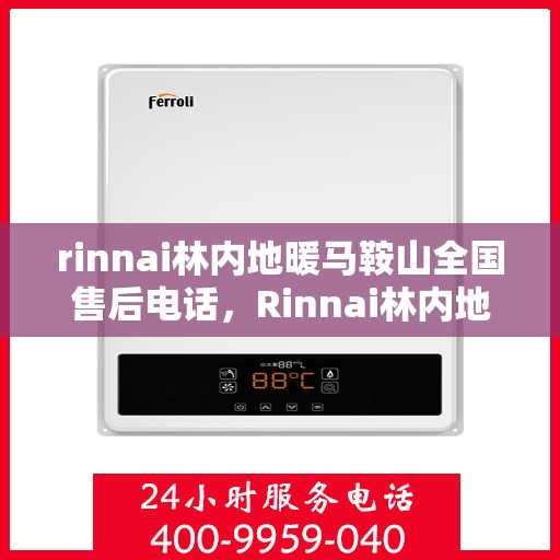 rinnai林内地暖马鞍山全国售后电话，Rinnai林内地暖马鞍山售后服务热线及支持全网点