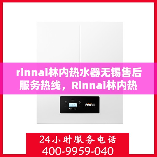 rinnai林内热水器无锡售后服务热线，Rinnai林内热水器无锡售后热线，专业服务，温暖您的生活