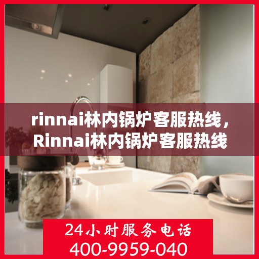 rinnai林内锅炉客服热线，Rinnai林内锅炉客服热线，专业解答，贴心服务