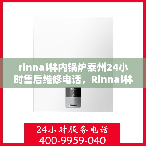 rinnai林内锅炉泰州24小时售后维修电话，Rinnai林内锅炉泰州全天候售后维修服务热线