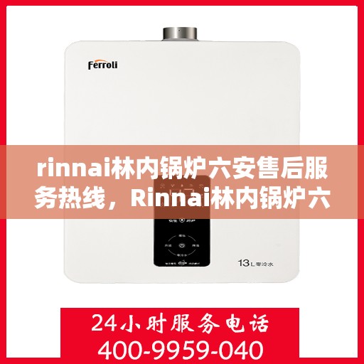 rinnai林内锅炉六安售后服务热线，Rinnai林内锅炉六安售后热线，专业服务为您解决一切问题