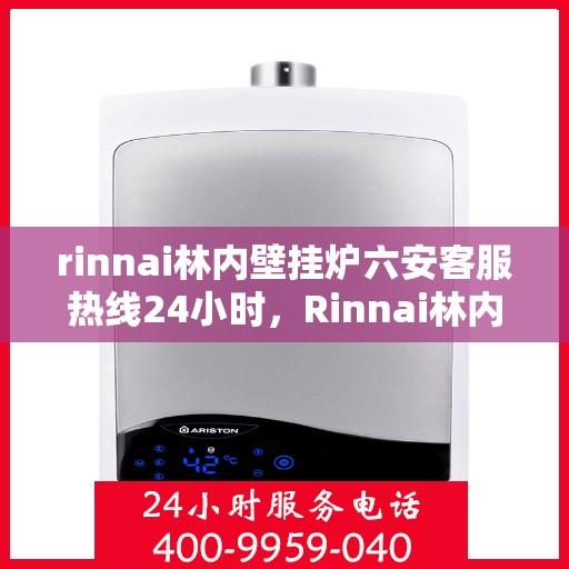 rinnai林内壁挂炉六安客服热线24小时，Rinnai林内壁挂炉六安全天候客服热线，温暖服务不打烊