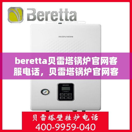 beretta贝雷塔锅炉官网客服电话，贝雷塔锅炉官网客服电话，专业支持与解决方案热线