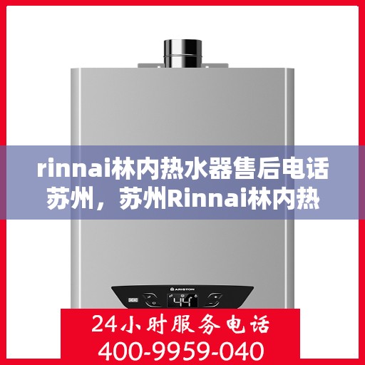 rinnai林内热水器售后电话苏州，苏州Rinnai林内热水器售后维修服务热线