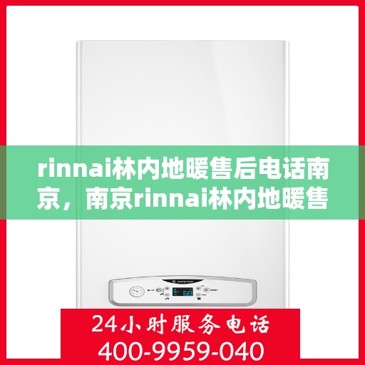rinnai林内地暖售后电话南京，南京rinnai林内地暖售后服务热线电话公布