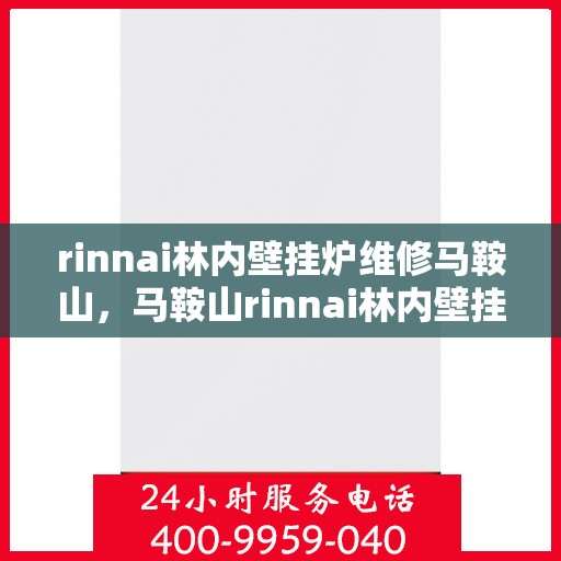 rinnai林内壁挂炉维修马鞍山，马鞍山rinnai林内壁挂炉专业维修服务指南