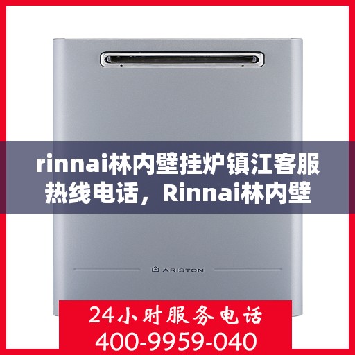 rinnai林内壁挂炉镇江客服热线电话，Rinnai林内壁挂炉镇江客服热线全攻略，专业解答，贴心服务