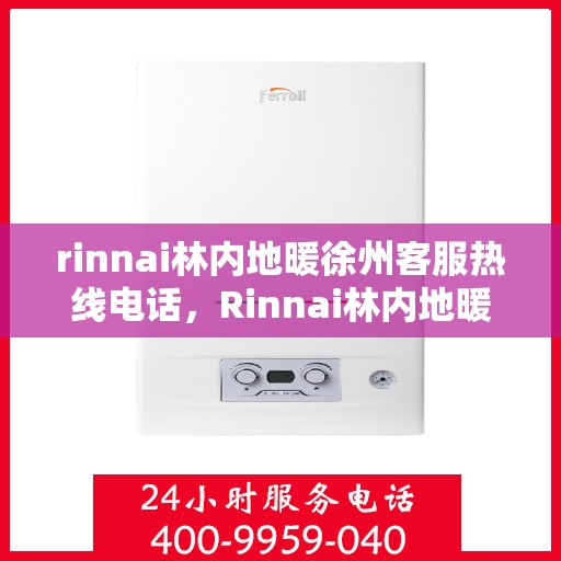 rinnai林内地暖徐州客服热线电话，Rinnai林内地暖徐州客服热线全攻略，专业解答，温暖您的生活