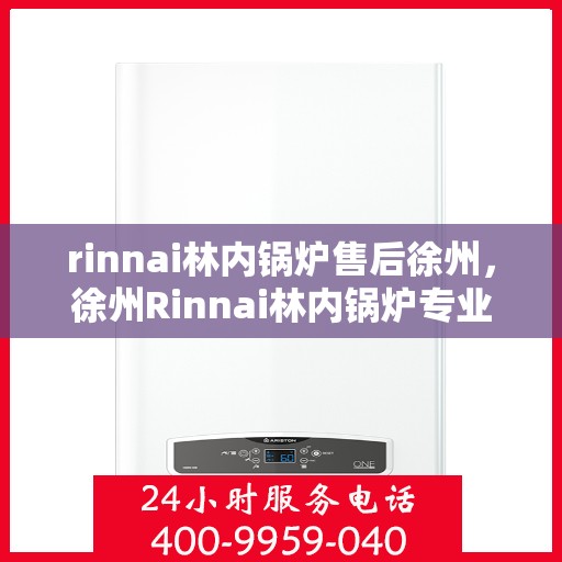rinnai林内锅炉售后徐州，徐州Rinnai林内锅炉专业售后服务解析