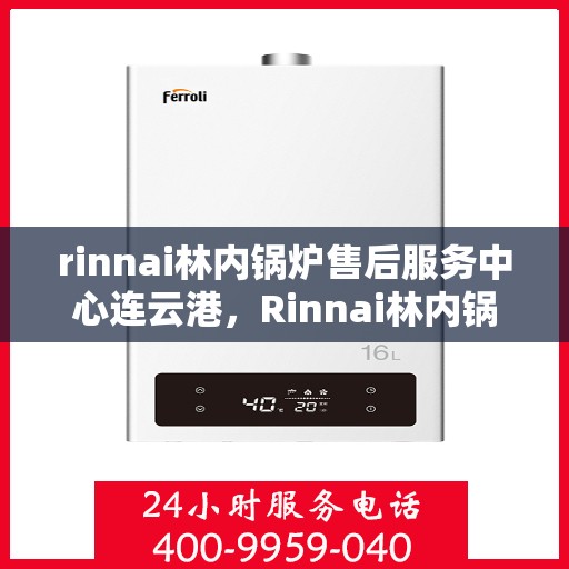 rinnai林内锅炉售后服务中心连云港，Rinnai林内锅炉连云港售后服务中心，专业维修，贴心服务